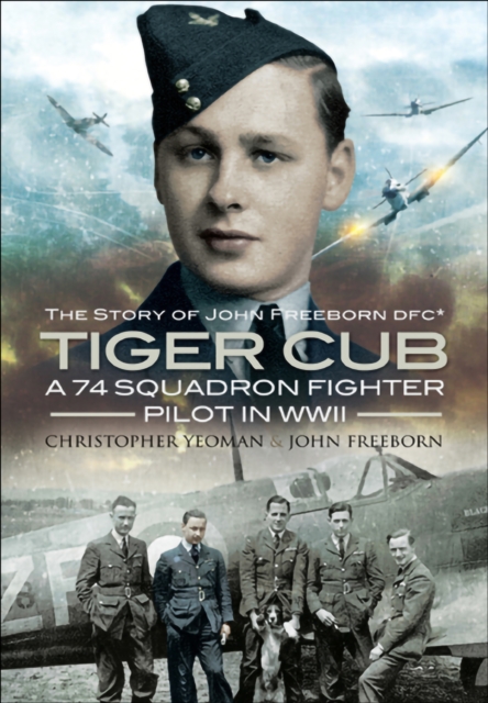 Tiger Cub : A 74 Squadron Fighter Pilot in WWII: The Story of John Freeborn DFC*, PDF eBook