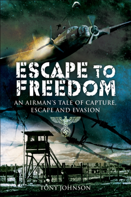 Escape to Freedom : An Airman's Tale of Capture, Escape and Evasion, EPUB eBook