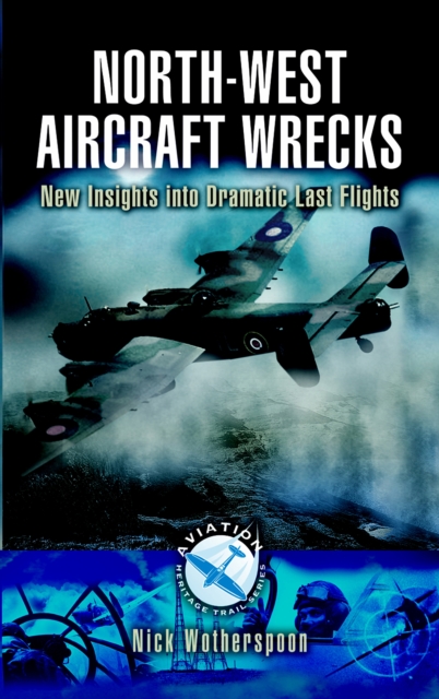 North-West Aircraft Wrecks : New Insights into Dramatic Last Flights, PDF eBook
