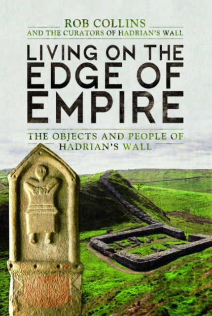 Living on the Edge of Empire : The Objects and People of Hadrian's Wall, Hardback Book