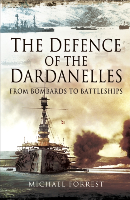 The Defence of the Dardanelles : From Bombards to Battleships, PDF eBook