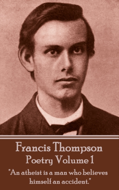 The Poetry Of Francis Thompson - Volume 1 : "An atheist is a man who believes himself an accident.", EPUB eBook