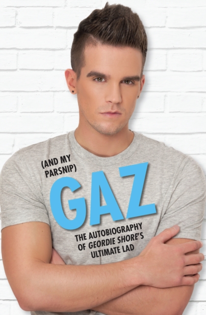 Gaz (And My Parsnip) - The Autobiography of Geordie Shore's Ultimate Lad, EPUB eBook