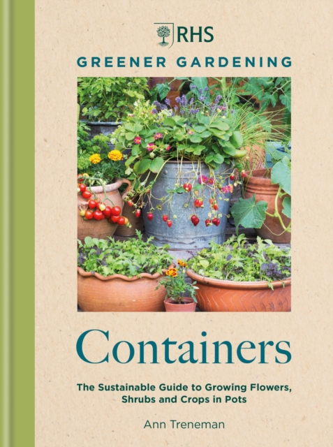 RHS Greener Gardening: Containers : the sustainable guide to growing flowers, shurbs and crops in pots, Hardback Book