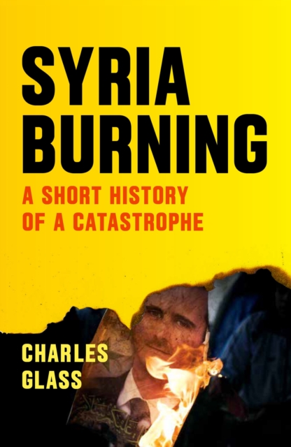 Syria Burning : A Short History of a Catastrophe, Paperback / softback Book