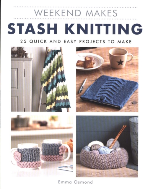 Weekend Makes: Stash Knitting : 25 Quick and Easy Projects to Make, Paperback / softback Book