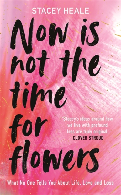 Now is Not the Time for Flowers : What No One Tells You About Life, Love and Loss, Hardback Book