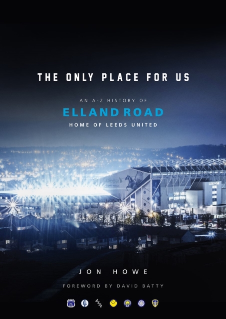 The Only Place For Us : An A-Z History of Elland Road, Home of Leeds United, Hardback Book