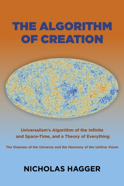 Algorithm of Creation, The : Universalism's Algorithm of the Infinite and Space-Time, the Oneness of the Universe and the Unitive Vision, and a Theory of Everything, Paperback / softback Book