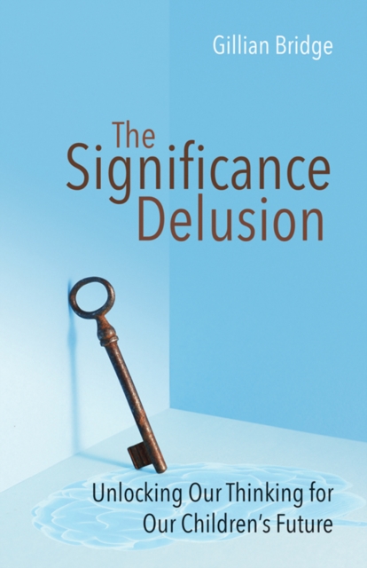 The Significance Delusion : Unlocking Our Thinking for Our Children's Future, Paperback / softback Book