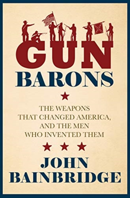 Gun Barons : The Weapons That Transformed America and the Men Who Invented Them, Hardback Book