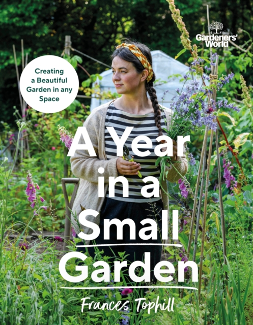 Gardeners’ World: A Year in a Small Garden : Creating a Beautiful Garden in Any Space, Hardback Book