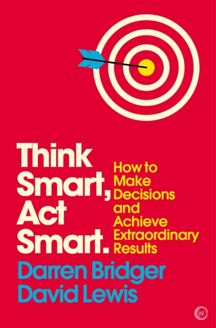Think Smart, Act Smart : How to Make Decisions and Achieve Extraordinary Results, Paperback / softback Book