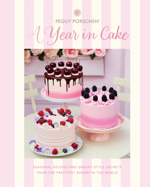 Peggy Porschen: A Year in Cake : Seasonal Recipes and Dreamy Style Secrets From the Prettiest Bakery in the World, EPUB eBook