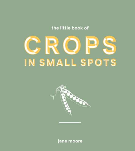 The Little Book of Crops in Small Spots : A Modern Guide to Growing Fruit and Veg, Hardback Book
