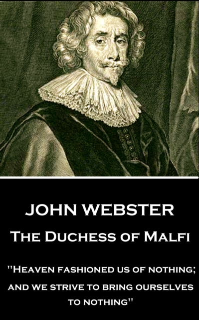 The Duchess of Malfi : "Heaven fashioned us of nothing; and we strive to bring ourselves to nothing", EPUB eBook