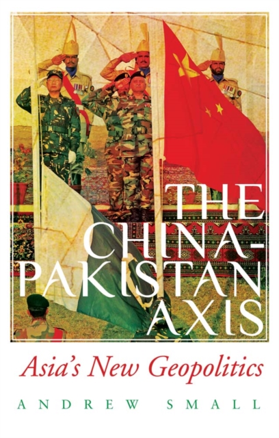 The China-Pakistan Axis : Asia's New Geopolitics, Paperback / softback Book