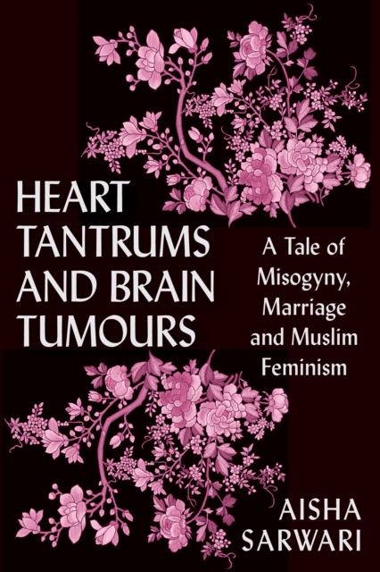 Heart Tantrums and Brain Tumours : A Tale of Marriage, Misogyny and Muslim Feminism, EPUB eBook