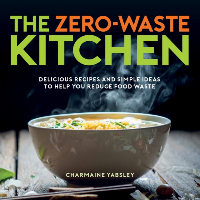The Zero-Waste Kitchen : Delicious Recipes and Simple Ideas to Help You Reduce Food Waste, Hardback Book