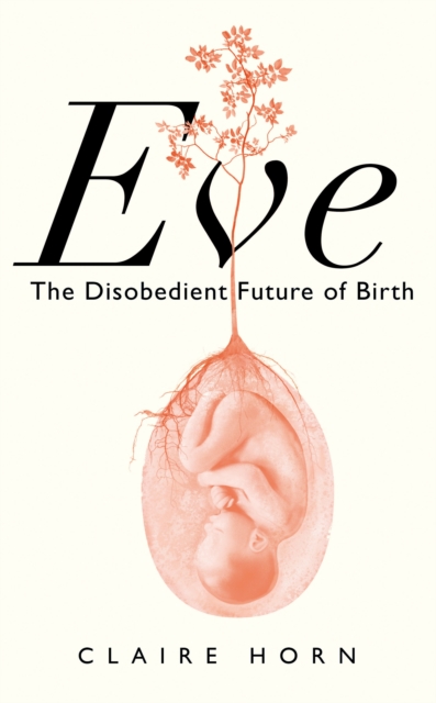 Eve : The Disobedient Future of Birth, Hardback Book