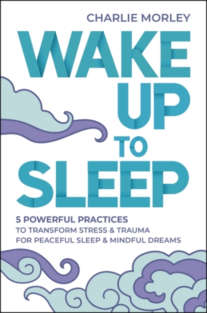 Wake Up to Sleep : 5 Powerful Practices to Transform Stress and Trauma for Peaceful Sleep and Mindful Dreams, Paperback / softback Book