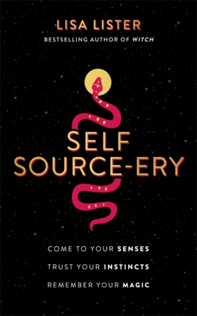 Self Source-ery : Come to Your Senses. Trust Your Instincts. Remember Your Magic., Paperback / softback Book