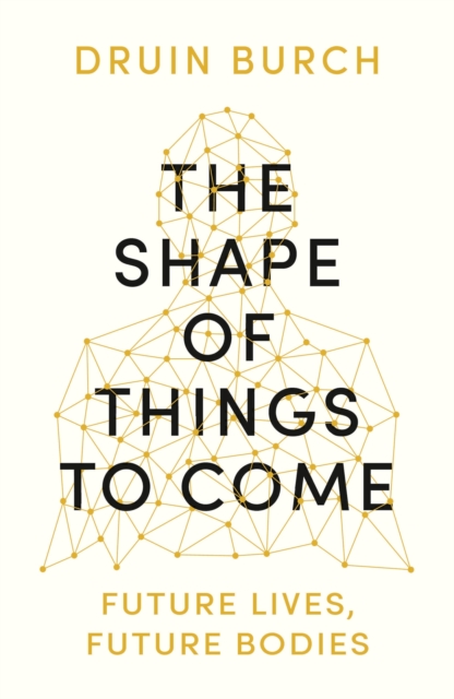 The Shape of Things to Come : Exploring the Future of the Human Body, Paperback / softback Book