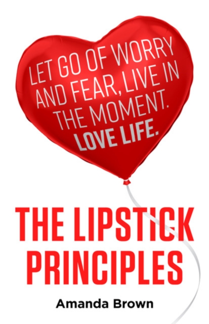 The LIPSTICK Principles : Let go of worry and fear, live in the moment, love life, EPUB eBook
