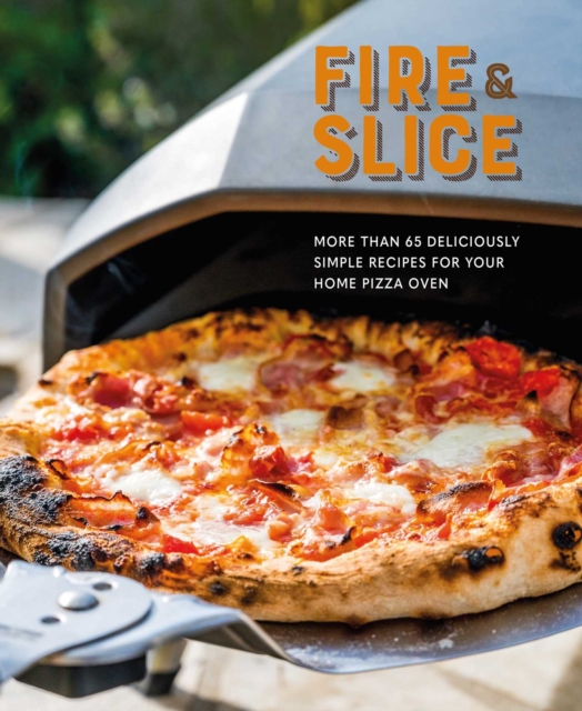 Fire and Slice : Deliciously Simple Recipes for Your Home Pizza Oven, Hardback Book