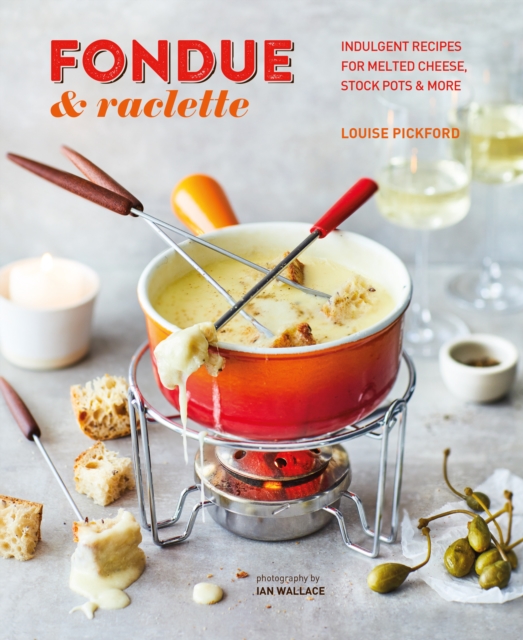 Fondue & Raclette : Indulgent Recipes for Melted Cheese, Stock Pots & More, Hardback Book