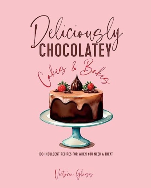 Deliciously Chocolatey Cakes & Bakes : 100 Indulgent Recipes for When You Need a Treat, Hardback Book