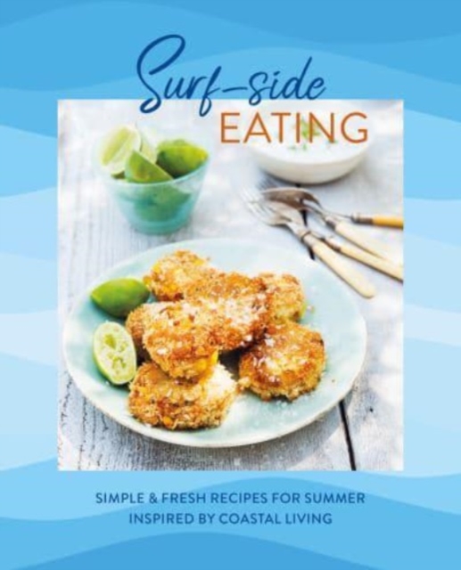 Surf-side Eating : Simple & Fresh Recipes for Summer Inspired by Coastal Living, Hardback Book