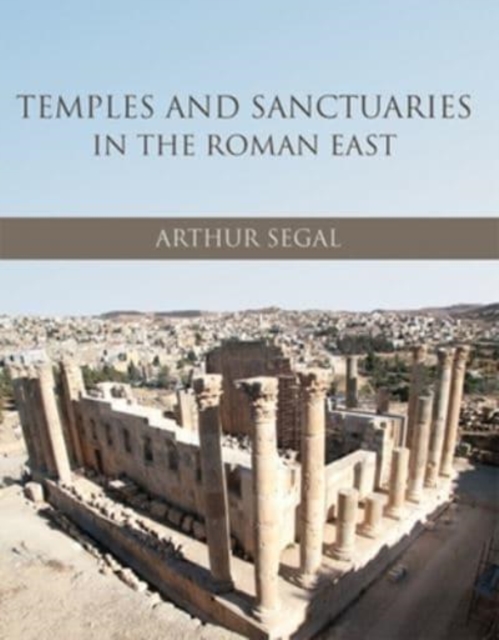 Temples and Sanctuaries in the Roman East : Religious Architecture in Syria, Iudaea/Palaestina and Provincia Arabia, Paperback / softback Book