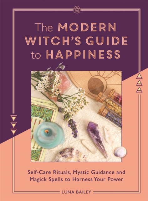 The Modern Witch's Guide to Happiness : Self-care rituals, mystic guidance and magick spells to harness your power, Paperback / softback Book