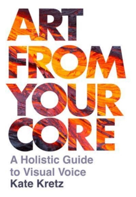 Art from Your Core : A Holistic Guide to Visual Voice, Paperback / softback Book