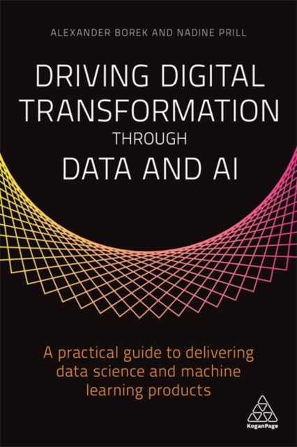 Driving Digital Transformation through Data and AI : A Practical Guide to Delivering Data Science and Machine Learning Products, Paperback / softback Book