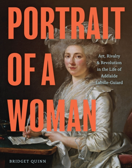 Portrait of a Woman : Art, Rivalry & Revolution in the Life of Adelaide Labille-Guiard, Hardback Book