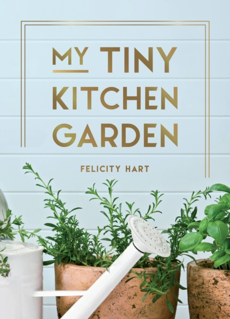 My Tiny Window Garden : Simple Tips to Help You Grow Your Own Indoor or Outdoor Micro-Garden, Hardback Book