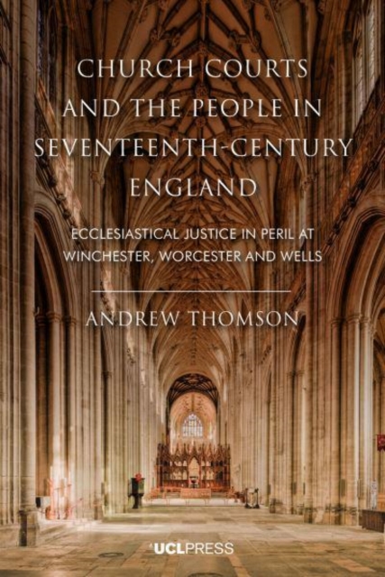 Church Courts and the People in Seventeenth-Century England : Ecclesiastical Justice in Peril at Winchester, Worcester and Wells, Paperback / softback Book