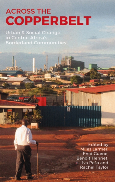 Across the Copperbelt : Urban & Social Change in Central Africa's Borderland Communities, EPUB eBook