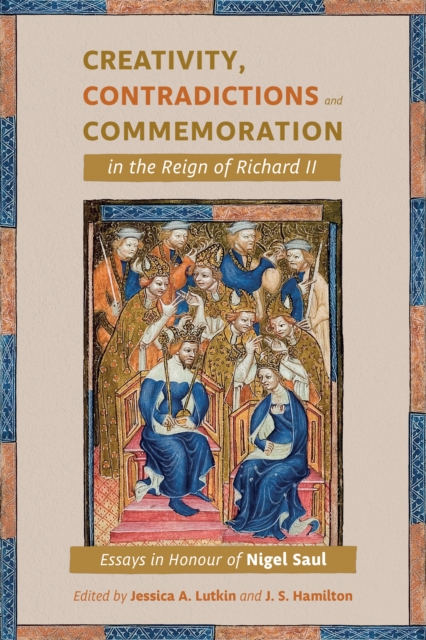 Creativity, Contradictions and Commemoration in the Reign of Richard II : Essays in Honour of Nigel Saul, PDF eBook