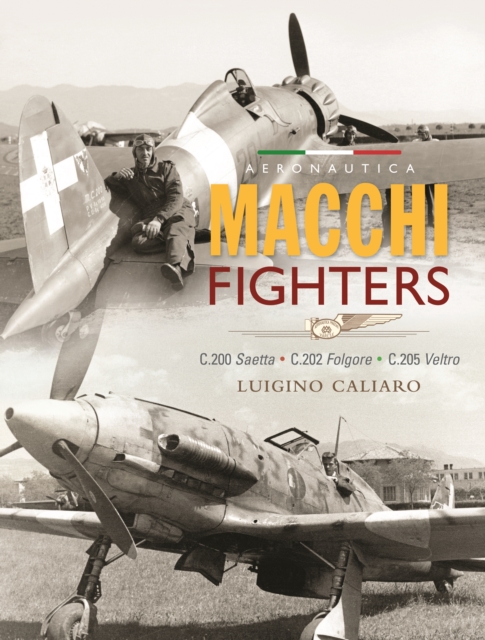 Aeronautica Macchi Fighters : C.200 Saetta, C.202 Folgore, C.205 Veltro, Hardback Book