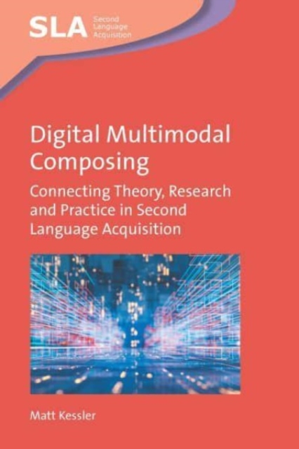 Digital Multimodal Composing : Connecting Theory, Research and Practice in Second Language Acquisition, Hardback Book