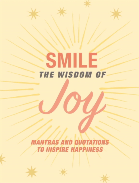Smile: The Wisdom of Joy : Affirmations and Quotations to Inspire Happiness, Hardback Book