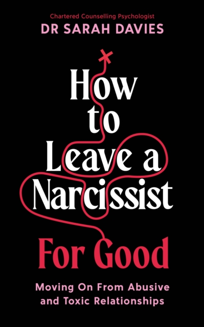 How To Leave a Narcissist ... For Good : Moving On From Abusive and Toxic Relationships, Paperback / softback Book