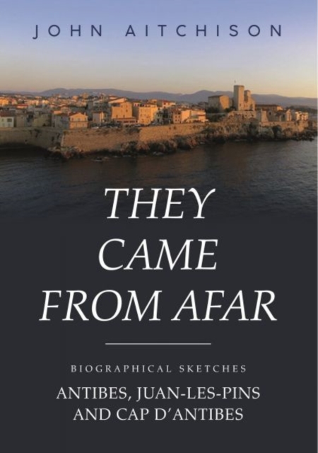 They Came from Afar : Biographical Sketches: Antibes, Juan-Les-Pins and Cap D'antibes, Paperback / softback Book