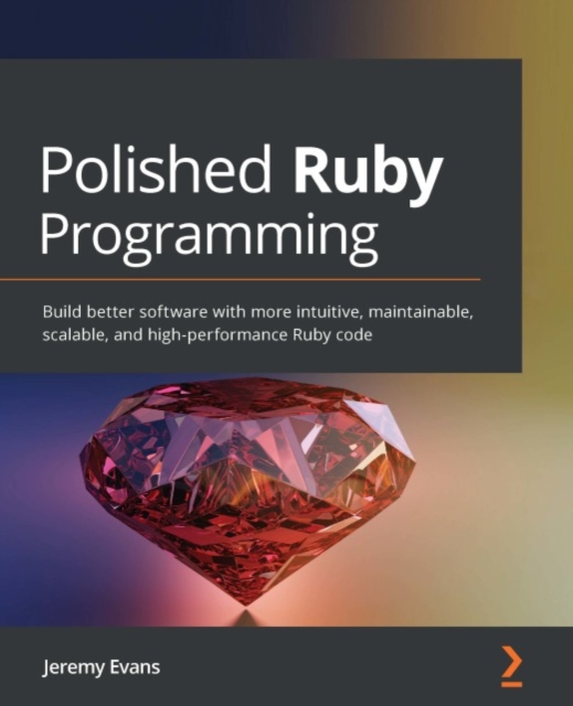 Polished Ruby Programming : Build better software with more intuitive, maintainable, scalable, and high-performance Ruby code, EPUB eBook