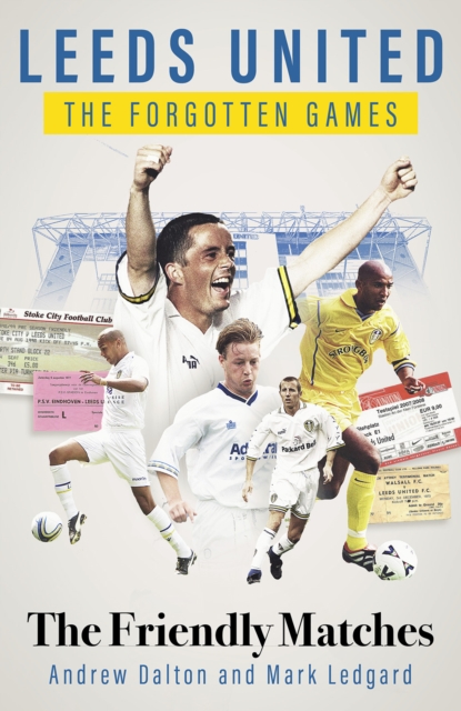 Leeds United the Forgotten Games : The Friendly Matches, Hardback Book