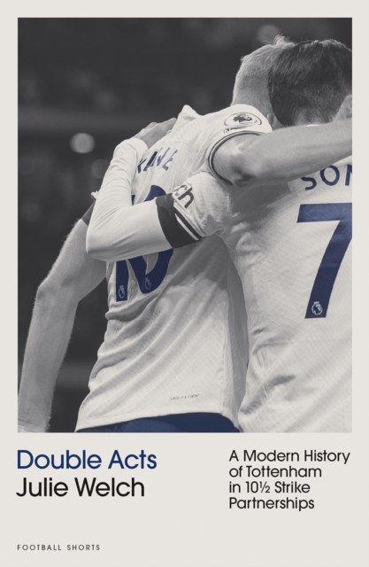 Double Acts : A History of Modern Tottenham Hotspur in Ten-and-a-Half Partnerships, EPUB eBook