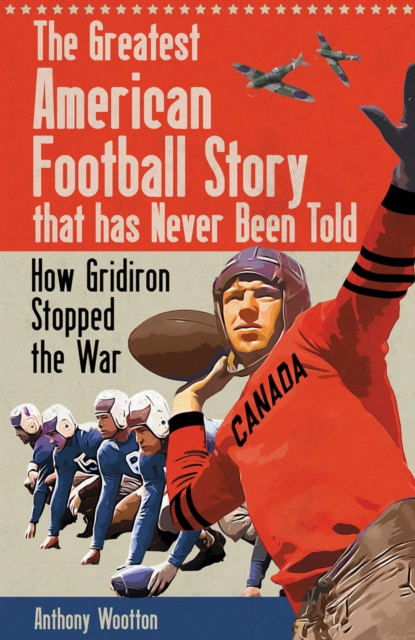 The Greatest American Football Story that Has Never Been Told : How Gridiron Stopped the War, EPUB eBook